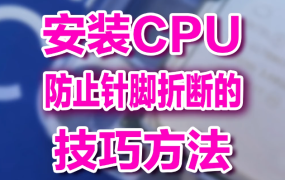 安装CPU防止针脚折断的技巧方法，在线视频教程
