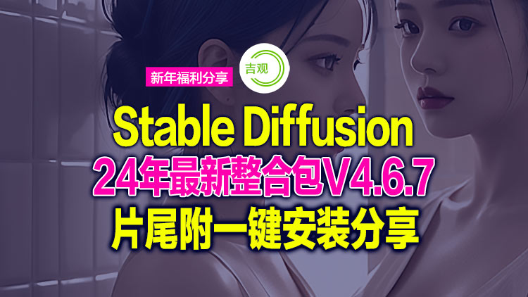 新手快速入门一键安装【Windows】秋叶大佬24年最新的Stable Diffusion整合包V4.6.7,极致生图适合各行业!