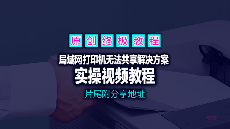 【原创工具】终极教程之局域网打印机无法共享解决方案。片尾附工具下载地址