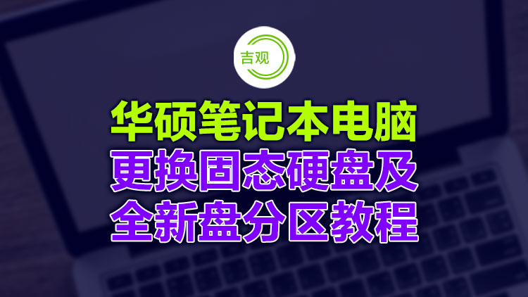 华硕笔记本升级硬件，更换固态硬盘及全新分区格盘安装系统详细视频分享！