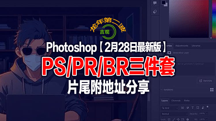 【2月1日】最新Photo shop2024_25.5+Premiere2024_24.2.1+Bridge2024_14.0.2三件套及全家桶分享