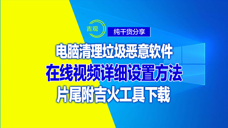 电脑只需三招即可清理垃圾、恶意软件的方法，片尾附送win7、win10、win11最新吉火工具下载