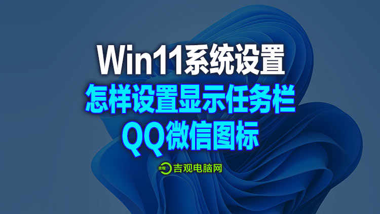 Win11系统设置视频方法，怎样设置右下角任务栏显示QQ和微信小图标？
