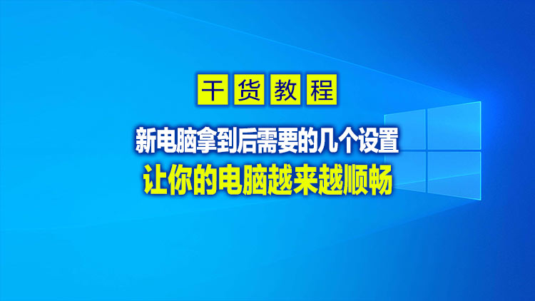 【干货教程】新电脑拿到后需要的几个设置，让你的电脑越来越顺畅